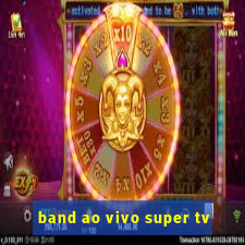 band ao vivo super tv